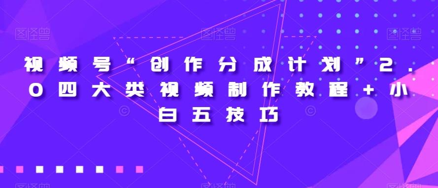 视频号“创作分成计划”2.0四大类视频制作教程+小白五技巧【揭秘】-康仁安资源