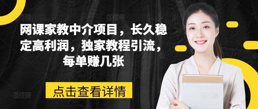 网课家教中介项目，长久稳定高利润，独家教程引流，每单赚几张-康仁安资源