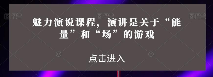 魅力演说课程，演讲是关于“能量”和“场”的游戏-康仁安资源