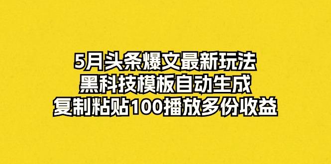 5月头条爆文最新玩法，黑科技模板自动生成，复制粘贴100播放多份收益-康仁安资源