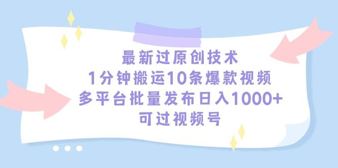 最新过原创技术，1分钟搬运10条爆款视频，多平台批量发布日入1000+，可...-康仁安资源