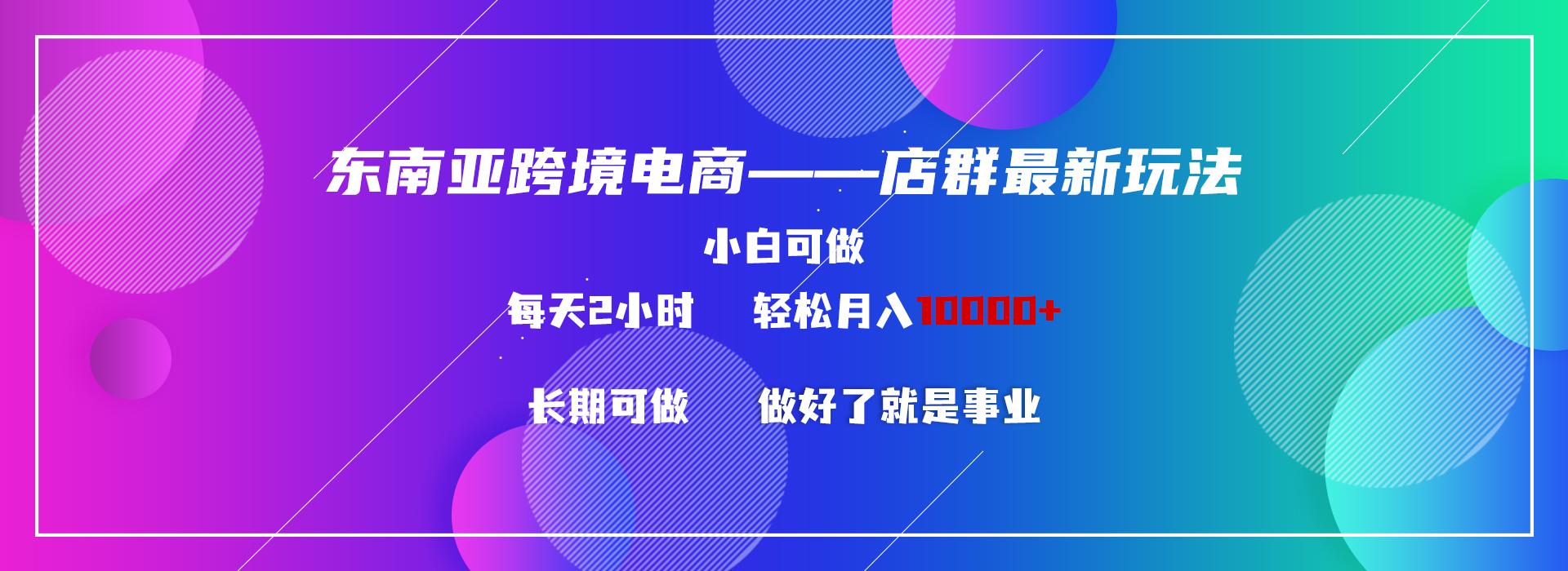 东南亚跨境电商店群新玩法2---小白每天两小时 轻松10000+-康仁安资源