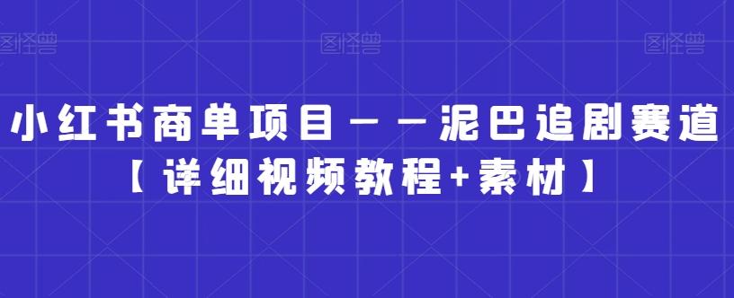 小红书商单项目——泥巴追剧赛道【详细视频教程+素材】【揭秘】-康仁安资源