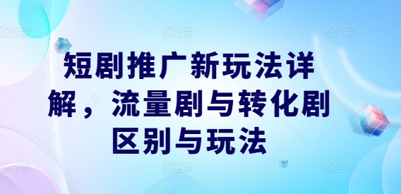 短剧推广新玩法详解，流量剧与转化剧区别与玩法-康仁安资源