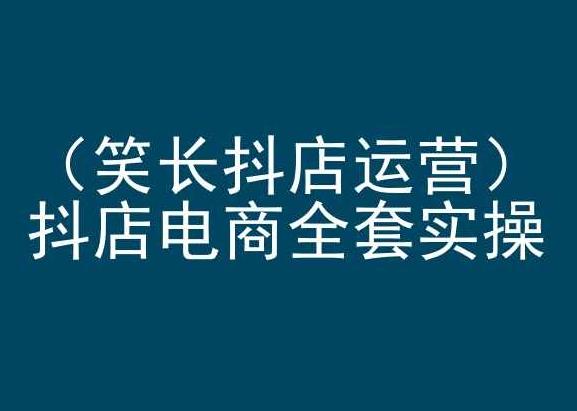 笑长抖店运营，抖店电商全套实操，抖音小店电商培训-康仁安资源