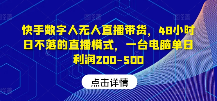 快手数字人无人直播带货，48小时日不落的直播模式，一台电脑单日利润200-500(0827更新)-康仁安资源