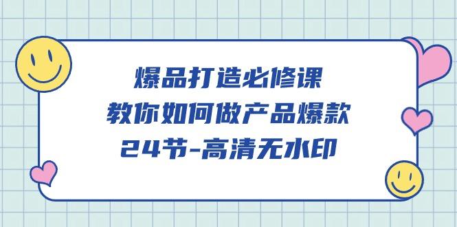 (9739期)爆品 打造必修课，教你如何-做产品爆款(24节-高清无水印)-康仁安资源