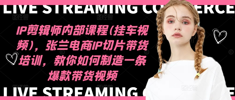 IP剪辑师内部课程(挂车视频)(更新09月)，张兰电商IP切片带货培训，教你如何制造一条爆款带货视频-康仁安资源