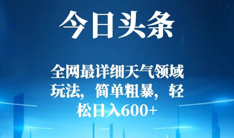 今日头条全网最详细天气领域玩法，简单粗暴，轻松日入600+-康仁安资源