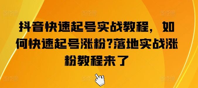抖音快速起号实战教程，如何快速起号涨粉?落地实战涨粉教程来了-康仁安资源