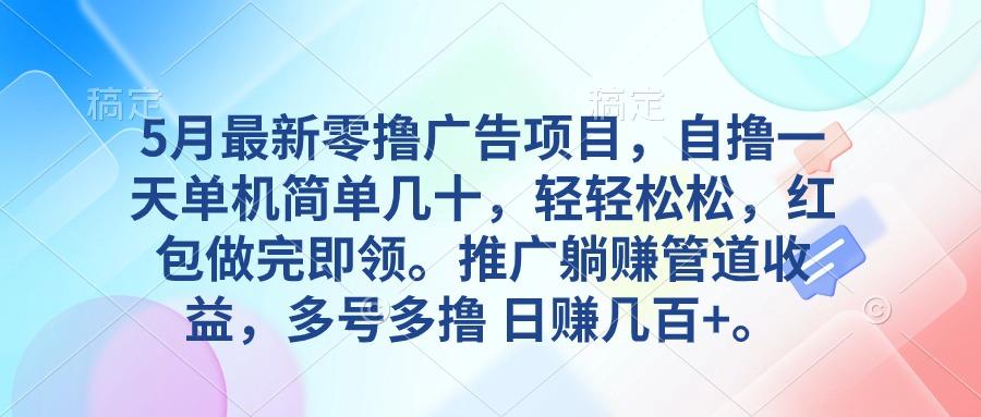 5月最新零撸广告项目，自撸一天单机几十，推广躺赚管道收益，日入几百+-康仁安资源