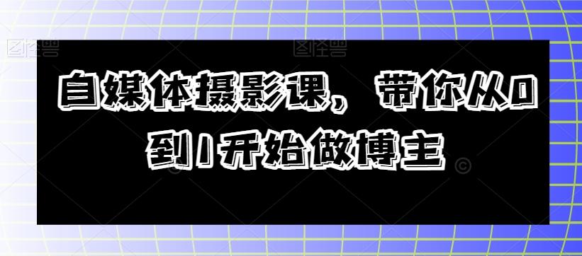 自媒体摄影课，带你从0到1开始做博主-康仁安资源