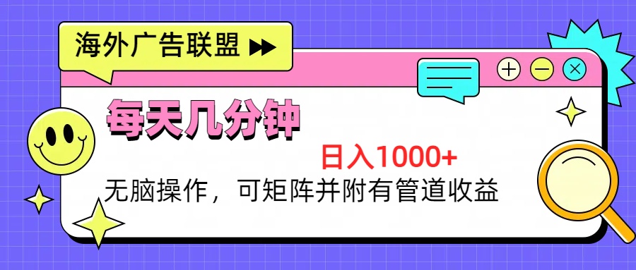海外广告联盟，每天几分钟日入1000+无脑操作，可矩阵并附有管道收益-康仁安资源