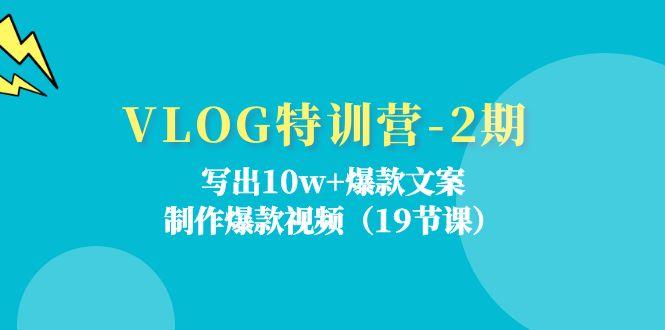VLOG特训营-2期：写出10w+爆款文案，制作爆款视频(19节课-康仁安资源