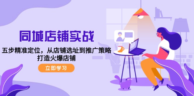 同城店铺实战：五步精准定位，从店铺选址到推广策略，打造火爆店铺-康仁安资源