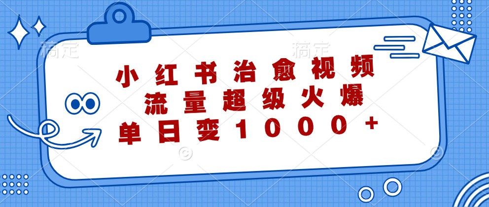 小红书治愈视频，流量超级火爆，单日变现1000+-康仁安资源