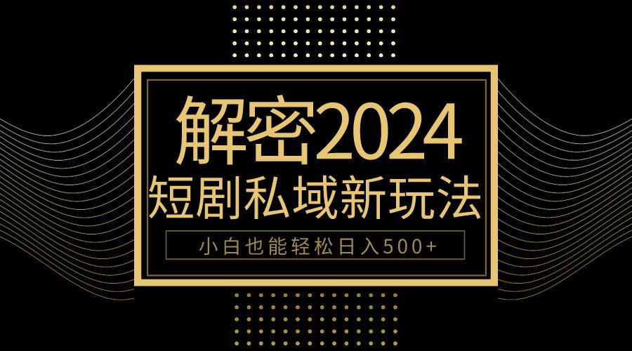 (9951期)10分钟教会你2024玩转短剧私域变现，小白也能轻松日入500+-康仁安资源