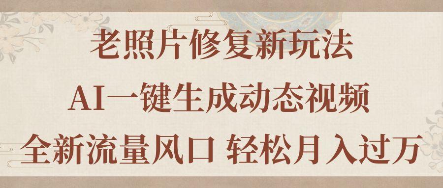 老照片修复新玩法，老照片AI一键生成动态视频 全新流量风口 轻松月入过万-康仁安资源
