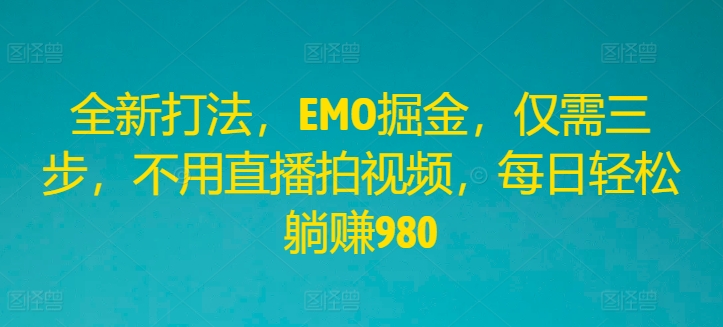 全新打法，EMO掘金，仅需三步，不用直播拍视频，每日轻松躺赚980【揭秘】-康仁安资源