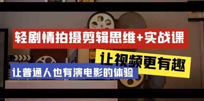 轻剧情+拍摄剪辑思维实战课 让视频更有趣 让普通人也有演电影的体验(23节课)-康仁安资源
