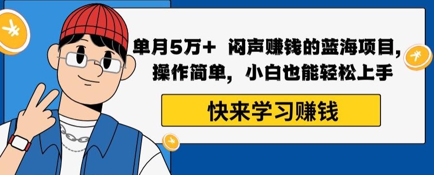 单月5万+闷声赚钱的蓝海项目，操作简单，小白也能轻松上手-康仁安资源