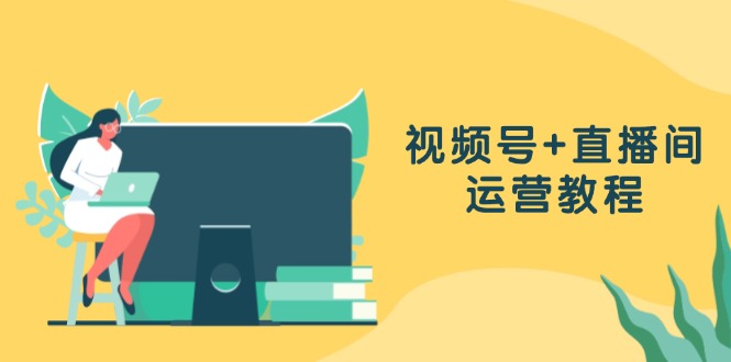 视频号+直播间运营教程:作品创作、直播设置与数据分析一网打尽-康仁安资源