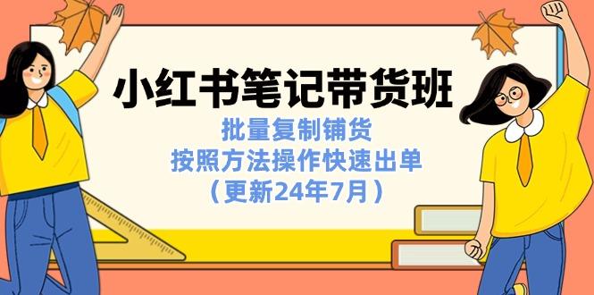 小红书笔记-带货班：批量复制铺货，按照方法操作快速出单(更新24年7月-康仁安资源