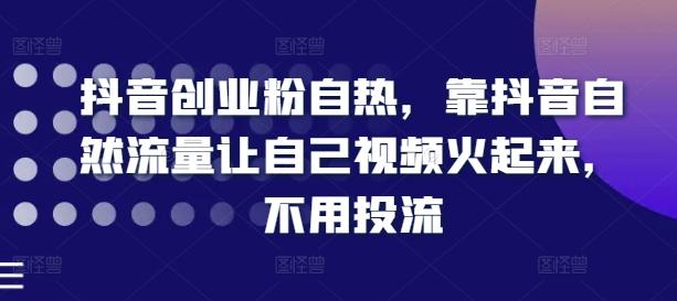 抖音创业粉自热，靠抖音自然流量让自己视频火起来，不用投流-康仁安资源