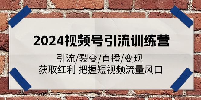 2024视频号引流训练营：引流/裂变/直播/变现 获取红利 把握短视频流量风口-康仁安资源