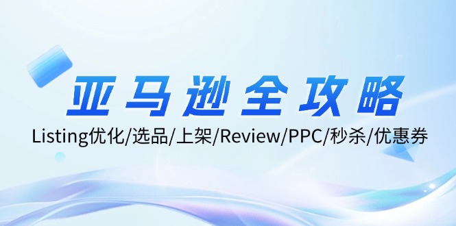 亚马逊全攻略：Listing优化/选品/上架/Review/PPC/秒杀/优惠券/无水印课-康仁安资源