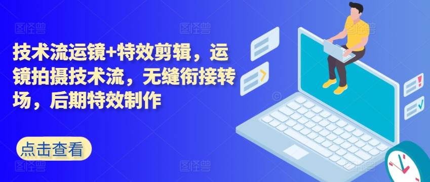 技术流运镜+特效剪辑，​运镜拍摄技术流，无缝衔接转场，后期特效制作-康仁安资源