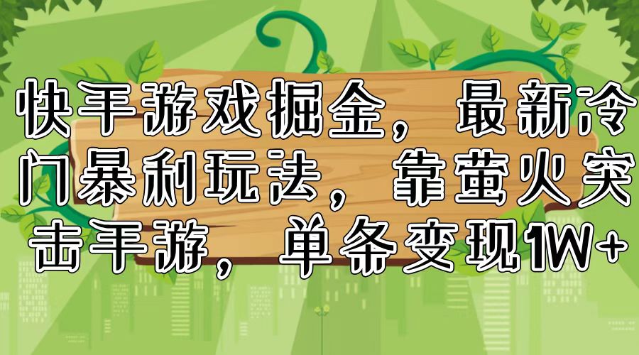 快手游戏掘金，最新冷门暴利玩法，靠萤火突击手游，单条变现1W+-康仁安资源