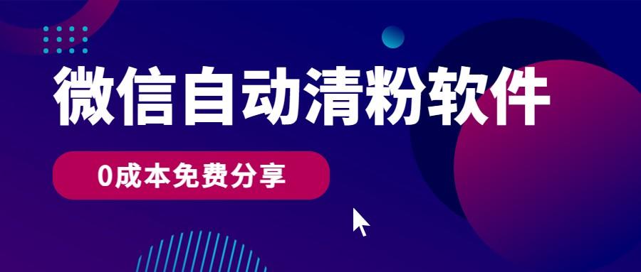 微信自动清粉软件，0成本免费分享，可自用可变现，一天400+-康仁安资源