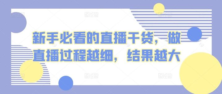 新手必看的直播干货，做直播过程越细，结果越大-康仁安资源