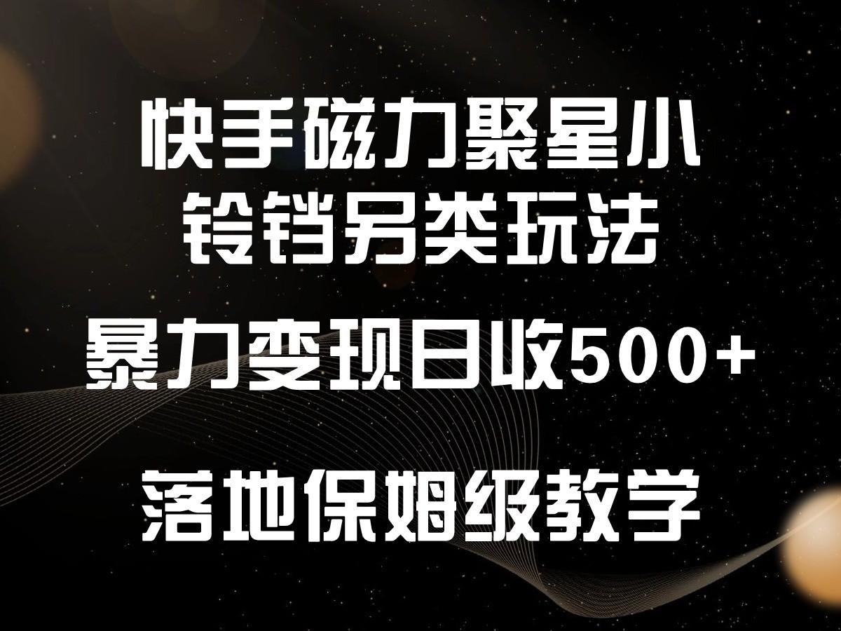 快手磁力聚星小铃铛另类玩法，暴力变现日入500+，小白轻松上手，落地保姆级教学-康仁安资源