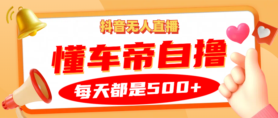 抖音无人直播“懂车帝”自撸玩法，每天2小时收益500+-康仁安资源