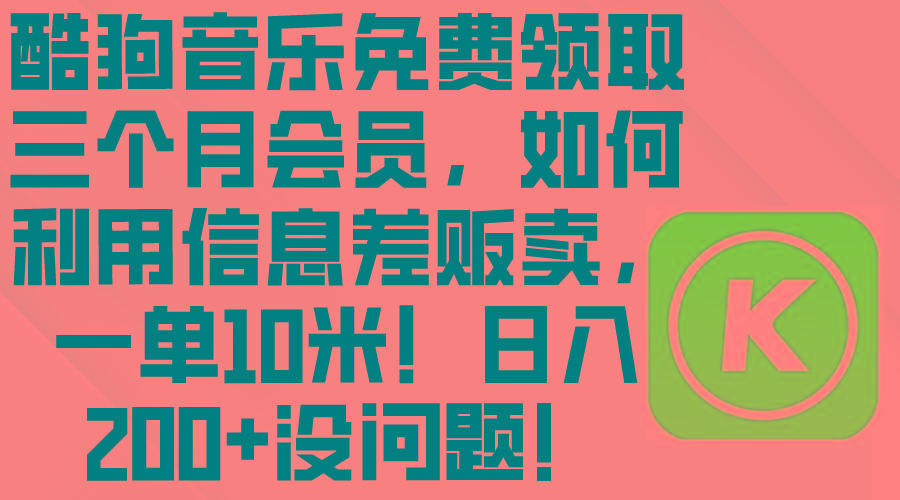 酷狗音乐免费领取三个月会员，利用信息差贩卖，一单10米！日入200+没问题-康仁安资源