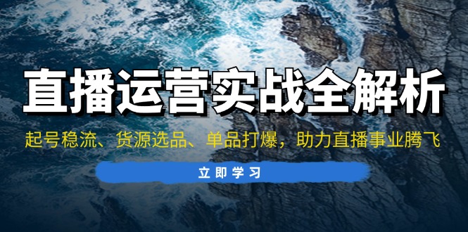 直播运营实战全解析：起号稳流、货源选品、单品打爆，助力直播事业腾飞-康仁安资源