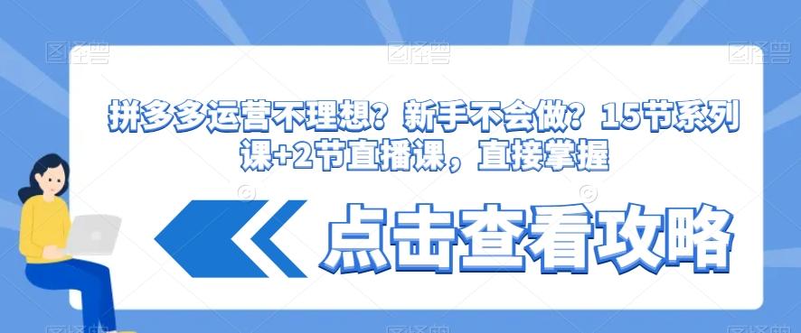 拼多多运营不理想？新手不会做？​15节系列课+2节直播课，直接掌握-康仁安资源