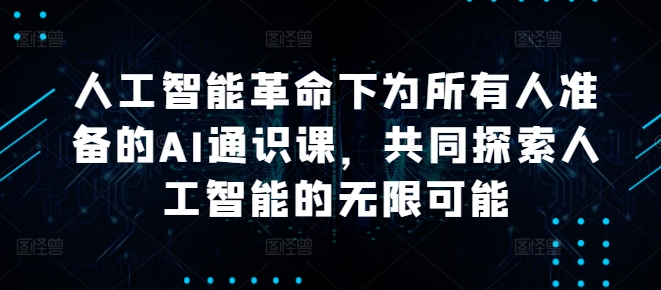 人工智能革命下为所有人准备的AI通识课，共同探索人工智能的无限可能-康仁安资源