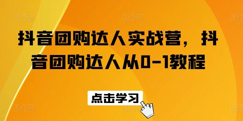 抖音团购达人实战营，抖音团购达人从0-1教程-康仁安资源
