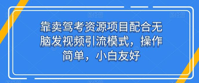 靠卖驾考资源项目配合无脑发视频引流模式，操作简单，小白友好【揭秘】-康仁安资源