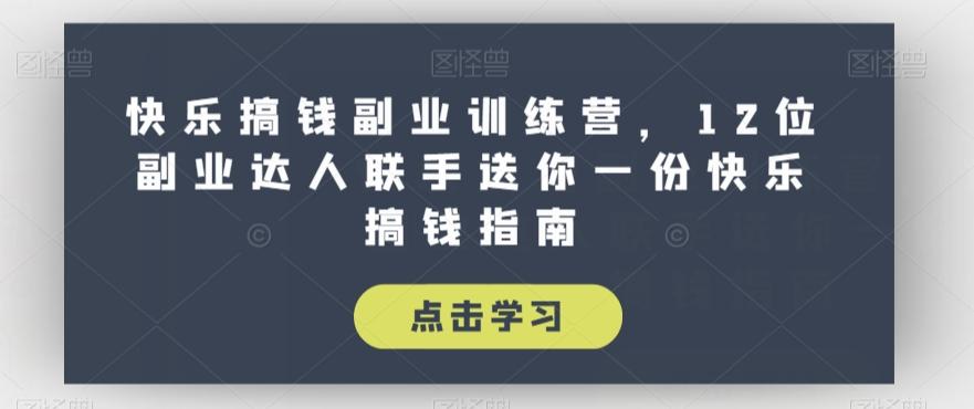 快乐搞钱副业训练营，12位副业达人联手送你一份快乐搞钱指南-康仁安资源