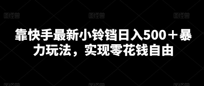 靠快手最新小铃铛日入500＋暴力玩法，实现零花钱自由-康仁安资源