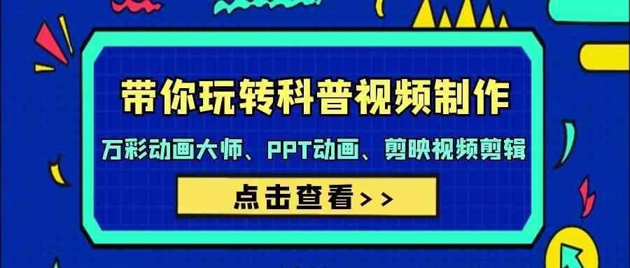 带你玩转科普视频制作-万彩动画大师、PPT动画、剪映视频剪辑(44节课)-康仁安资源