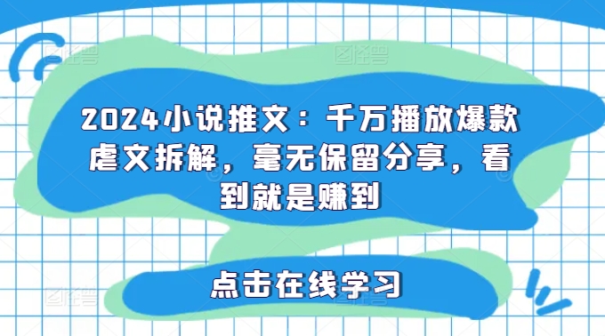 2024小说推文：千万播放爆款虐文拆解，毫无保留分享，看到就是赚到-康仁安资源