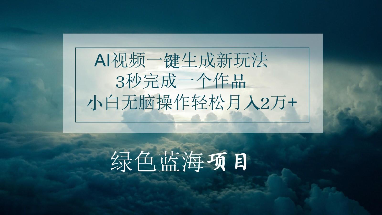 AI视频一键生成新玩法，3秒完成一个作品，小白无脑操作轻松月入2万+-康仁安资源