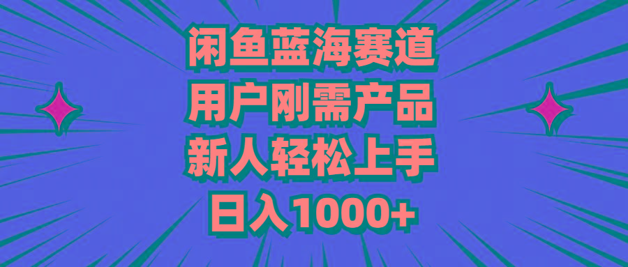 闲鱼蓝海赛道，用户刚需产品，新人轻松上手，日入1000+-康仁安资源