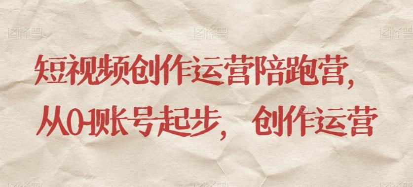 短视频创作运营陪跑营，​从0~1账号起步，创作运营-康仁安资源