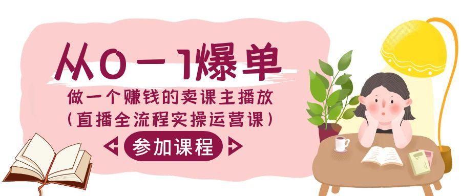 从0-1爆单做一个赚钱的卖课主播放(直播全流程实操运营课)-康仁安资源